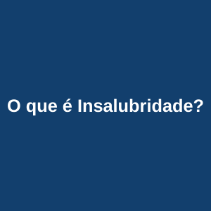 O que é insalubridade? Entenda o que significa Insalubridade!